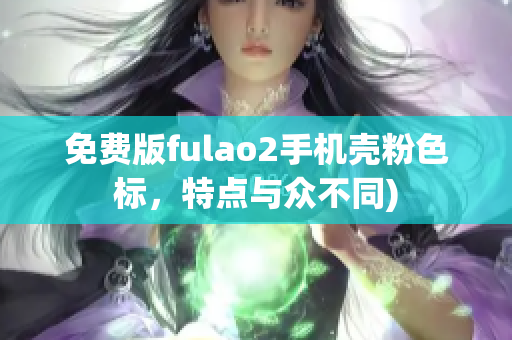 免费版fulao2手机壳粉色标，特点与众不同)