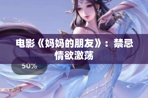电影《妈妈的朋友》：禁忌情欲激荡