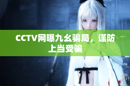 CCTV网曝九幺骗局，谨防上当受骗