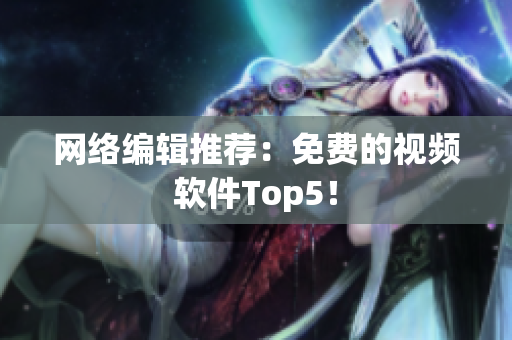 网络编辑推荐：免费的视频软件Top5！