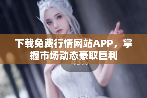 下载免费行情网站APP，掌握市场动态豪取巨利