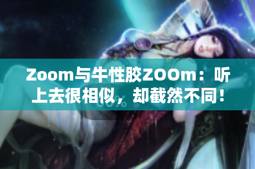 Zoom与牛性胶ZOOm：听上去很相似，却截然不同！