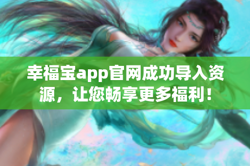 幸福宝app官网成功导入资源，让您畅享更多福利！