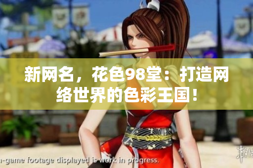 新网名，花色98堂：打造网络世界的色彩王国！