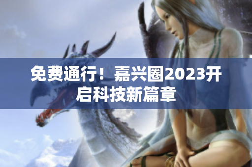 免费通行！嘉兴圈2023开启科技新篇章