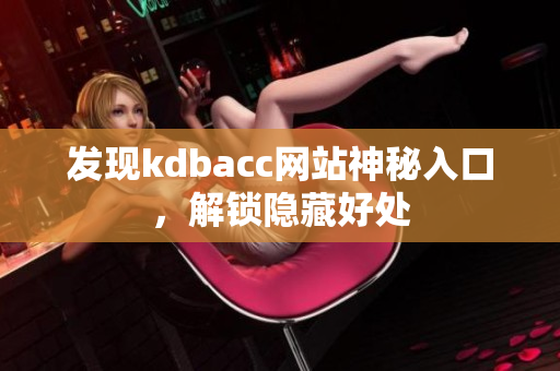 发现kdbacc网站神秘入口，解锁隐藏好处