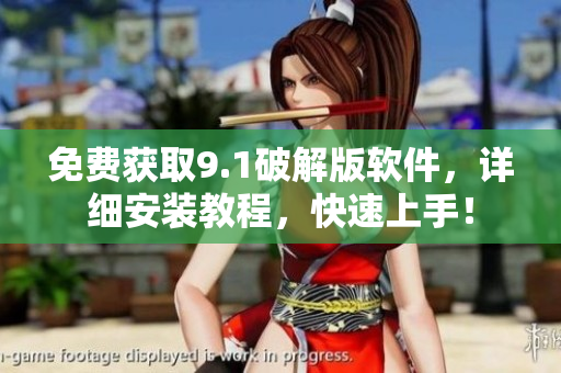 免费获取9.1破解版软件，详细安装教程，快速上手！