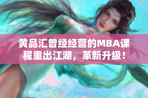 黄品汇曾经经营的MBA课程重出江湖，革新升级！