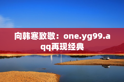 向韩寒致敬：one.yg99.aqq再现经典