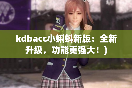 kdbacc小蝌蚪新版：全新升级，功能更强大！)