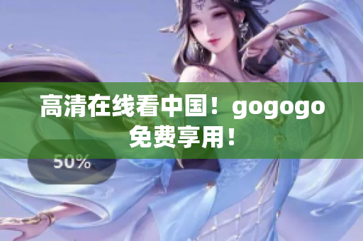 高清在线看中国！gogogo免费享用！