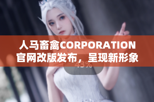 人马畜禽CORPORATION官网改版发布，呈现新形象