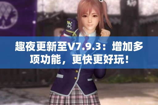 趣夜更新至V7.9.3：增加多项功能，更快更好玩！