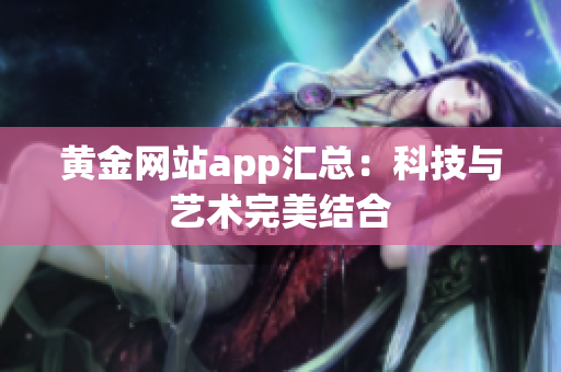 黄金网站app汇总：科技与艺术完美结合