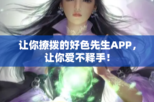 让你撩拨的好色先生APP，让你爱不释手！