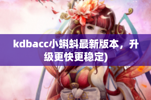 kdbacc小蝌蚪最新版本，升级更快更稳定)