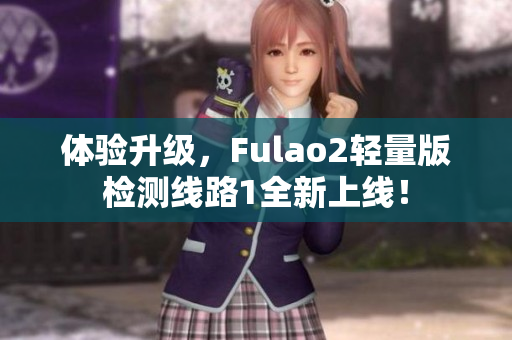 体验升级，Fulao2轻量版检测线路1全新上线！