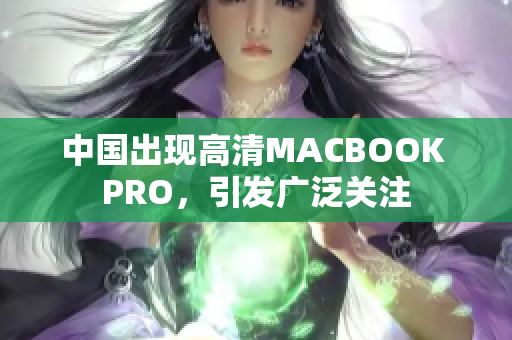 中国出现高清MACBOOK PRO，引发广泛关注