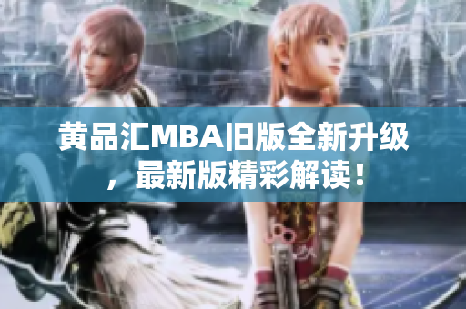 黄品汇MBA旧版全新升级，最新版精彩解读！