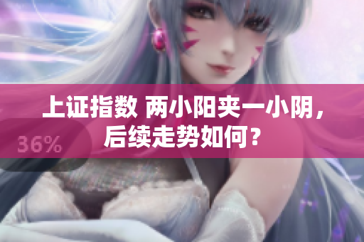 上证指数 两小阳夹一小阴，后续走势如何？