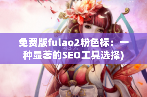 免费版fulao2粉色标：一种显著的SEO工具选择)