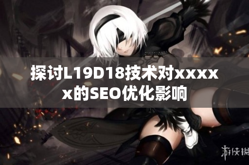 探讨L19D18技术对xxxxx的SEO优化影响