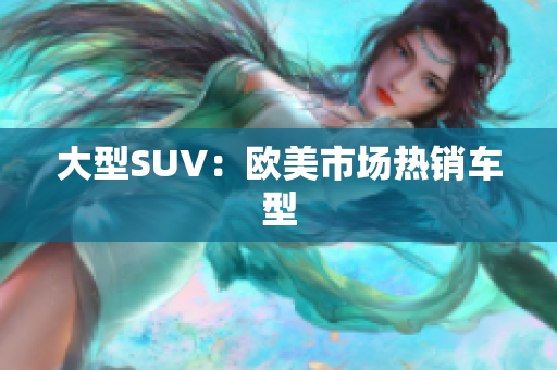 大型SUV：欧美市场热销车型