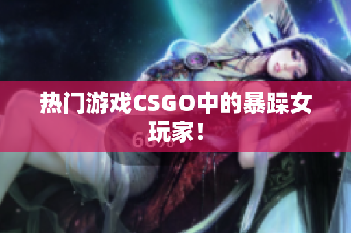 热门游戏CSGO中的暴躁女玩家！