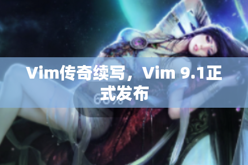 Vim传奇续写，Vim 9.1正式发布