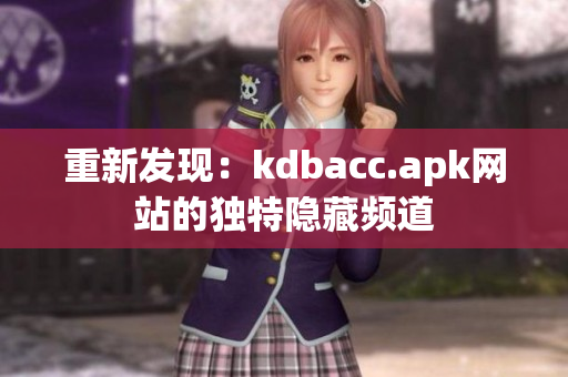 重新发现：kdbacc.apk网站的独特隐藏频道