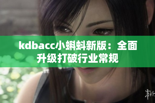 kdbacc小蝌蚪新版：全面升级打破行业常规