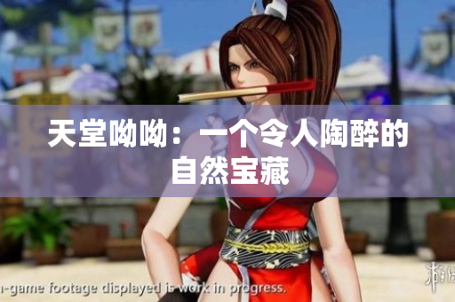 天堂呦呦：一个令人陶醉的自然宝藏