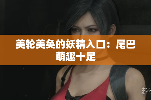 美轮美奂的妖精入口：尾巴萌趣十足