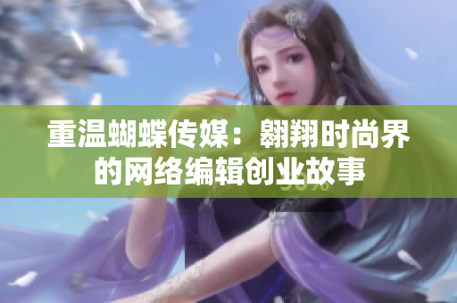 重温蝴蝶传媒：翱翔时尚界的网络编辑创业故事