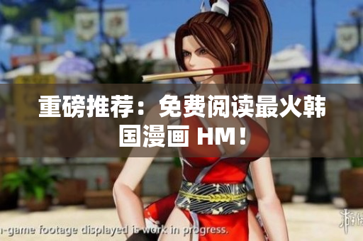 重磅推荐：免费阅读最火韩国漫画 HM！