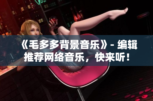 《毛多多背景音乐》- 编辑推荐网络音乐，快来听！