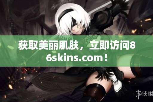 获取美丽肌肤，立即访问86skins.com！