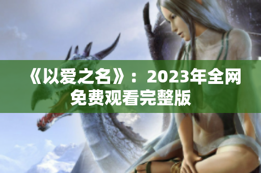 《以爱之名》：2023年全网免费观看完整版