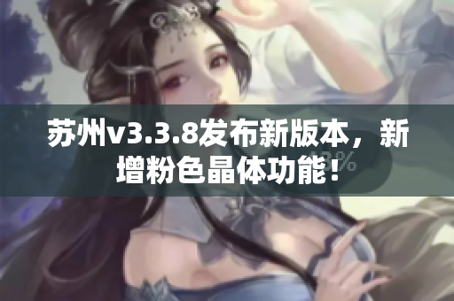 苏州v3.3.8发布新版本，新增粉色晶体功能！