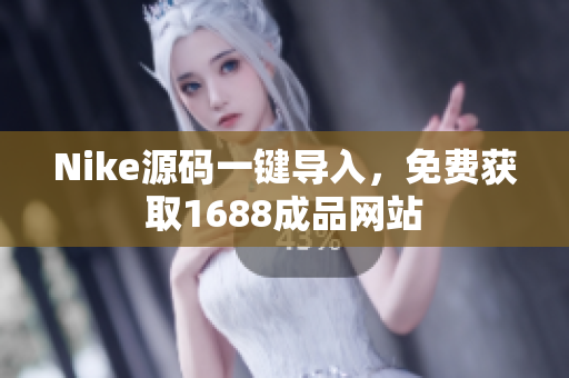 Nike源码一键导入，免费获取1688成品网站