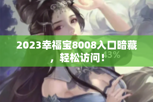 2023幸福宝8008入口暗藏，轻松访问！