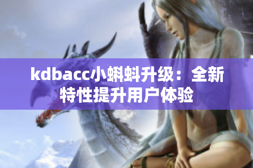 kdbacc小蝌蚪升级：全新特性提升用户体验