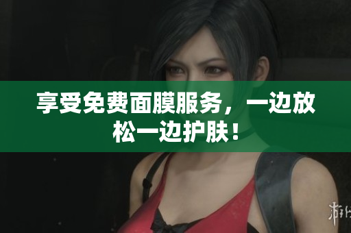 享受免费面膜服务，一边放松一边护肤！