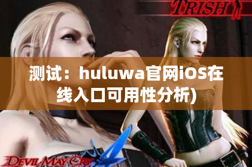 测试：huluwa官网iOS在线入口可用性分析)