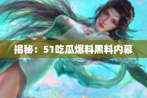揭秘：51吃瓜爆料黑料内幕