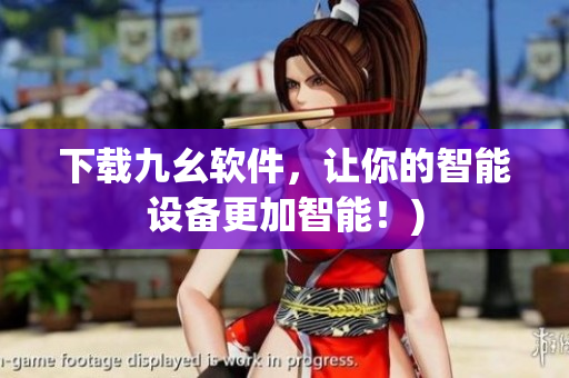 下载九幺软件，让你的智能设备更加智能！)