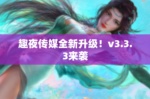 趣夜传媒全新升级！v3.3.3来袭
