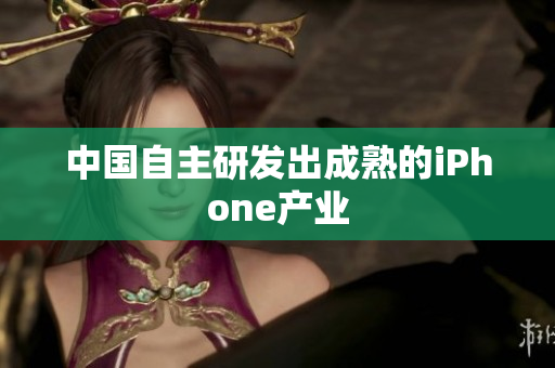 中国自主研发出成熟的iPhone产业