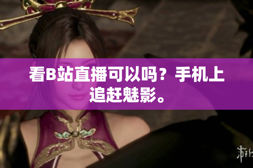 看B站直播可以吗？手机上追赶魅影。