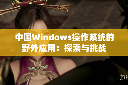 中国Windows操作系统的野外应用：探索与挑战